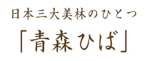 日本三大美林のひとつ「青森ひば」